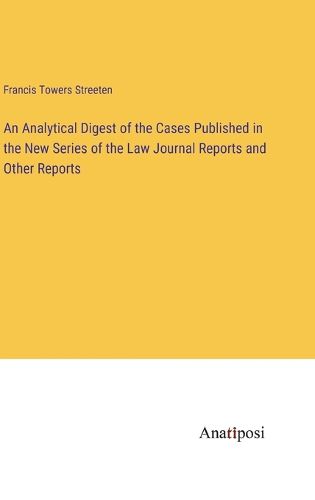 Cover image for An Analytical Digest of the Cases Published in the New Series of the Law Journal Reports and Other Reports