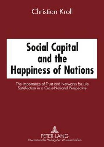 Cover image for Social Capital and the Happiness of Nations: The Importance of Trust and Networks for Life Satisfaction in a Cross-National Perspective
