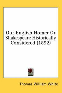 Cover image for Our English Homer or Shakespeare Historically Considered (1892)