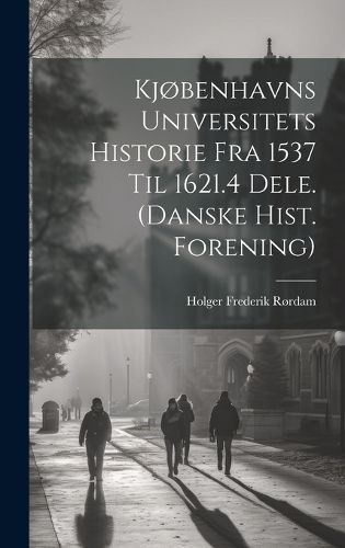 Cover image for Kjobenhavns Universitets Historie Fra 1537 Til 1621.4 Dele. (Danske Hist. Forening)
