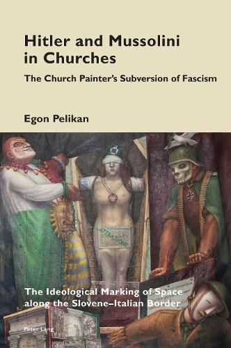 Cover image for Hitler and Mussolini in Churches: The Church Painter's Subversion of Fascism: The Ideological Marking of Space along the Slovene-Italian Border