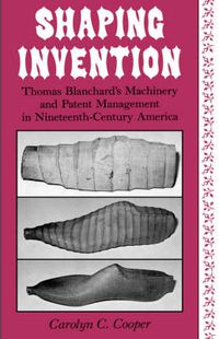 Cover image for Shaping Invention: Thomas Blanchard's Machinery and Patent Management in Nineteenth-Century America
