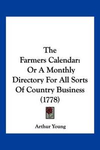 Cover image for The Farmers Calendar: Or a Monthly Directory for All Sorts of Country Business (1778)