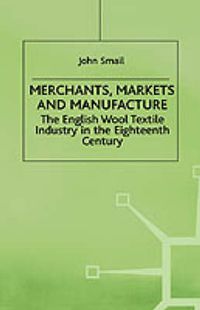 Cover image for Merchants, Markets and Manufacture: The English Wool Textile Industry in the Eighteenth Century