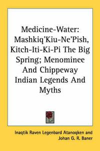 Cover image for Medicine-Water: Mashkiq'kiu-Ne'pish, Kitch-Iti-KI-Pi the Big Spring; Menominee and Chippeway Indian Legends and Myths