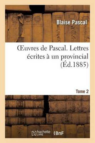 Oeuvres de Pascal. Lettres Ecrites A Un Provincial. Tome 2