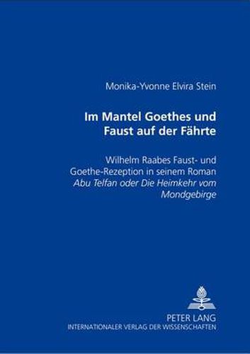 Im Mantel Goethes und Faust auf der Faehrte: Wilhelm Raabes  Faust - und Goethe-Rezeption in seinem Roman  Abu Telfan oder die Heimkehr vom Mondgebirge