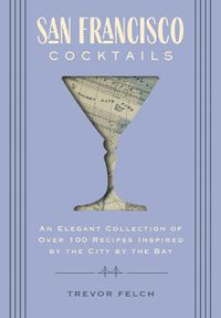 Cover image for San Francisco Cocktails: An Elegant Collection of Over 100 Recipes Inspired by the City by the Bay (San Francisco History, Cocktail History, San Fran Restaurants & Bars, Mixology, Profiles, Books for Travelers and Foodies)