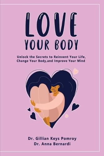 Cover image for Love Your Body: Unlock the Secrets to Reinvent Your Life, Change Your Body, and Improve Your Mind