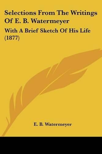 Cover image for Selections from the Writings of E. B. Watermeyer: With a Brief Sketch of His Life (1877)