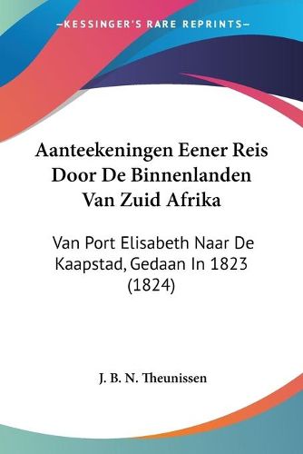 Cover image for Aanteekeningen Eener Reis Door de Binnenlanden Van Zuid Afrika: Van Port Elisabeth Naar de Kaapstad, Gedaan in 1823 (1824)