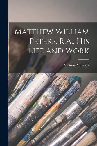 Cover image for Matthew William Peters, R.A., his Life and Work