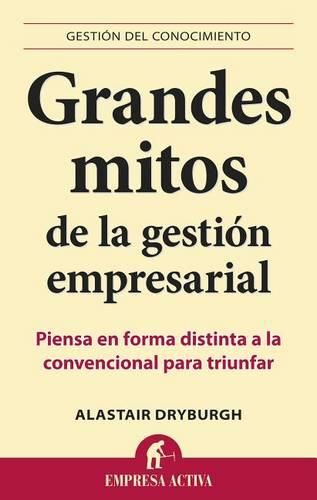 Cover image for Grandes Mitos de la Gestion Empresarial: Piensa en Forma Distinta a la Convencional Para Triunfar