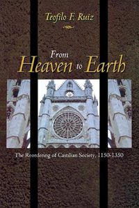 Cover image for From Heaven to Earth: The Reordering of Castilian Society, 1150-1350