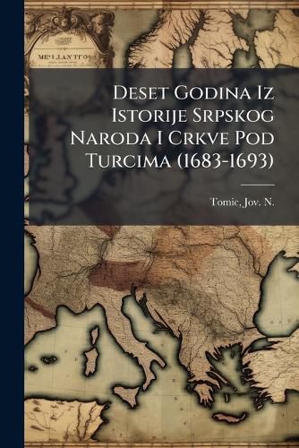 Cover image for Deset Godina Iz Istorije Srpskog Naroda I Crkve Pod Turcima (1683-1693)