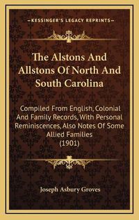 Cover image for The Alstons and Allstons of North and South Carolina: Compiled from English, Colonial and Family Records, with Personal Reminiscences, Also Notes of Some Allied Families (1901)