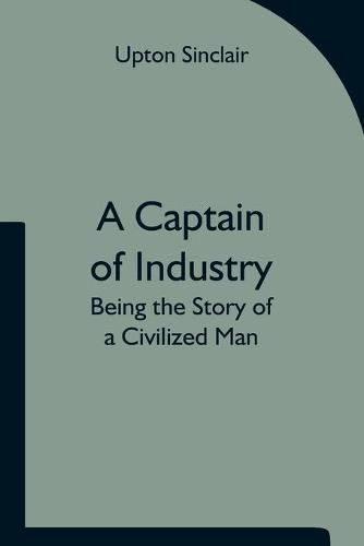 Cover image for A Captain of Industry: Being the Story of a Civilized Man