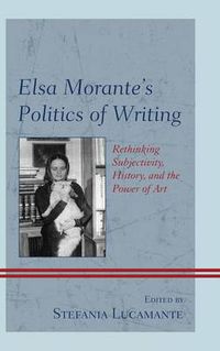 Cover image for Elsa Morante's Politics of Writing: Rethinking Subjectivity, History, and the Power of Art