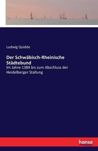 Cover image for Der Schwabisch-Rheinische Stadtebund: Im Jahre 1384 bis zum Abschluss der Heidelberger Stallung