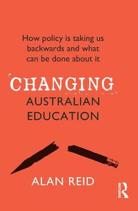 Cover image for Changing Australian Education: How policy is taking us backwards and what can be done about it