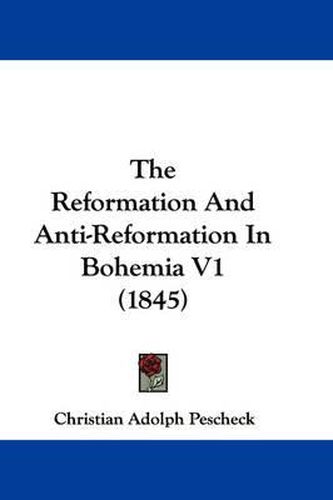 Cover image for The Reformation And Anti-Reformation In Bohemia V1 (1845)