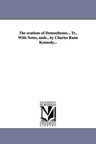 Cover image for The orations of Demosthenes... Tr., With Notes, andc., by Charles Rann Kennedy...