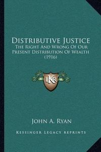 Cover image for Distributive Justice: The Right and Wrong of Our Present Distribution of Wealth (1916)