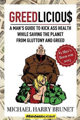 Greedlicious: A Man's Guide to Kick Ass Health While Saving the Planet from Gluttony and Greed