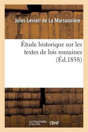 Etude Historique Sur Les Textes de Lois Romaines: Expliquant La Destruction Des Monuments Dans Les Derniers Temps de l'Empire d'Occident