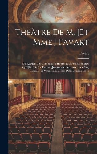 Cover image for Theatre De M. [Et Mme.] Favart; Ou Recueil Des Comedies, Parodies & Opera Comiques Qu'il[S] [Ont] a Donnes Jusqu'a Ce Jour, Avec Les Airs, Rondes, & Vaudevilles Notes Dans Chaque Piece