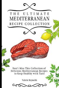 Cover image for The Ultimate Mediterranean Recipe Collection: Don't Miss This Collection of Delicious Mediterranean Recipes to Keep Healthy with Taste