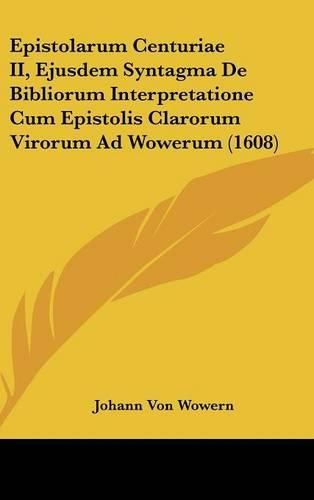 Cover image for Epistolarum Centuriae II, Ejusdem Syntagma de Bibliorum Interpretatione Cum Epistolis Clarorum Virorum Ad Wowerum (1608)