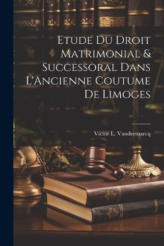 Cover image for Etude du Droit Matrimonial & Successoral Dans L'Ancienne Coutume de Limoges