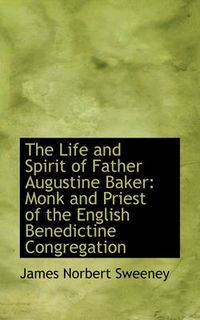 Cover image for The Life and Spirit of Father Augustine Baker: Monk and Priest of the English Benedictine Congregati