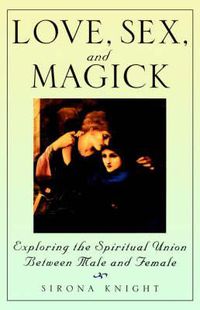 Cover image for Love, Sex and Magick: Exploring the Spiritual Union between Male and Female