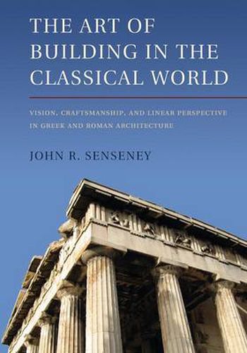 Cover image for The Art of Building in the Classical World: Vision, Craftsmanship, and Linear Perspective in Greek and Roman Architecture