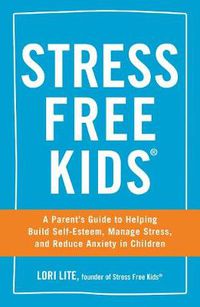 Cover image for Stress Free Kids: A Parent's Guide to Helping Build Self-Esteem, Manage Stress, and Reduce Anxiety in Children