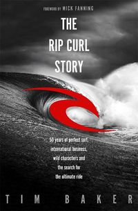 Cover image for The Rip Curl Story: 50 years of perfect surf, international business, wild characters and the search for the ultimate ride