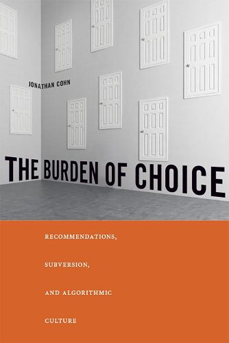 Cover image for The Burden of Choice: Recommendations, Subversion, and Algorithmic Culture