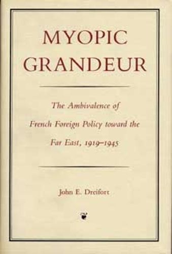 Cover image for Myopic Grandeur: Ambivalence of French Foreign Policy Toward the Far East, 1919-45