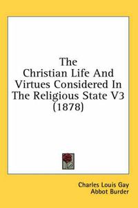 Cover image for The Christian Life and Virtues Considered in the Religious State V3 (1878)