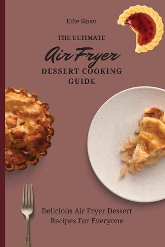 Cover image for The Ultimate Air Fryer Dessert Cooking Guide: Delicious Air Fryer Dessert Recipes For Everyone