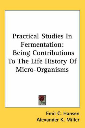 Cover image for Practical Studies in Fermentation: Being Contributions to the Life History of Micro-Organisms