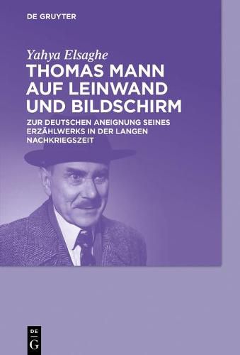 Cover image for Thomas Mann Auf Leinwand Und Bildschirm: Zur Deutschen Aneignung Seines Erzahlwerks in Der Langen Nachkriegszeit