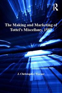 Cover image for The Making and Marketing of Tottel's Miscellany, 1557: Songs and Sonnets in the Summer of the Martyrs' Fires