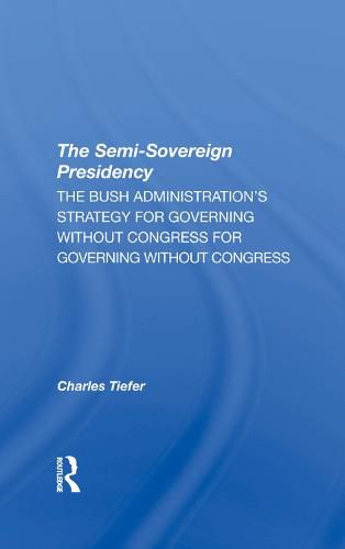 Cover image for The Semi-sovereign Presidency: The Bush Administration's Strategy For Governing Without Congress