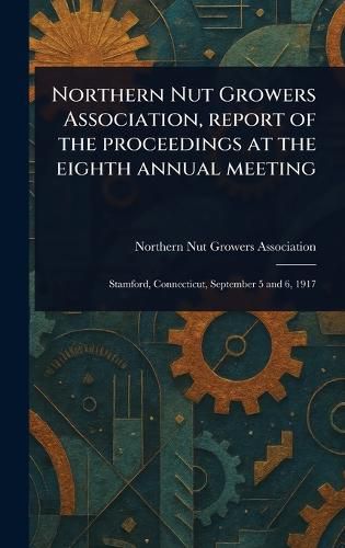 Cover image for Northern Nut Growers Association, Report of the Proceedings at the Eighth Annual Meeting