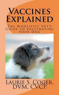 Cover image for Vaccines Explained: The Wholistic Vet's Guide to Vaccinating Your Dog