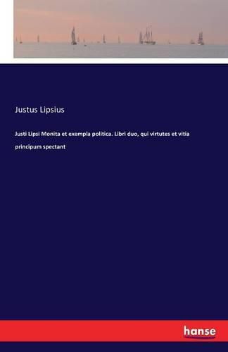 Justi Lipsi Monita et exempla politica. Libri duo, qui virtutes et vitia principum spectant