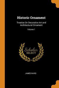 Cover image for Historic Ornament: Treatise on Decorative Art and Architectural Ornament; Volume 1